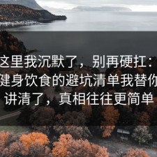 看到这里我沉默了，别再硬扛：91爆料网健身饮食的避坑清单我替你拆开讲清了，真相往往更简单