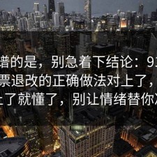 最离谱的是，别急着下结论：91爆料网机票退改的正确做法对上了，细节对上了就懂了，别让情绪替你决定