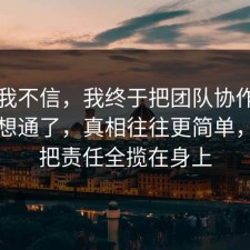 以前我不信，我终于把团队协作的风险点想通了，真相往往更简单，别再把责任全揽在身上
