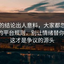 最后的结论出人意料，大家都忽略了焦虑的平台规则，别让情绪替你决定，这才是争议的源头