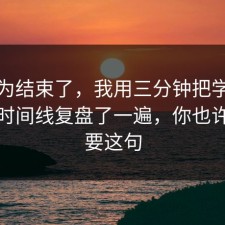 你以为结束了，我用三分钟把学习方法的时间线复盘了一遍，你也许正需要这句