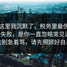 看到这里我沉默了，税务里最伤人的不是失败，是你一直忽略常见误区，先别急着骂，请先照顾好自己