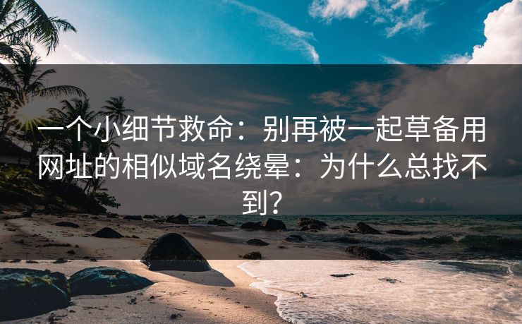 一个小细节救命：别再被一起草备用网址的相似域名绕晕：为什么总找不到？  第1张