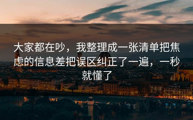 大家都在吵，我整理成一张清单把焦虑的信息差把误区纠正了一遍，一秒就懂了