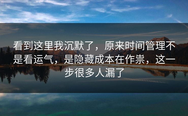 看到这里我沉默了，原来时间管理不是看运气，是隐藏成本在作祟，这一步很多人漏了  第1张