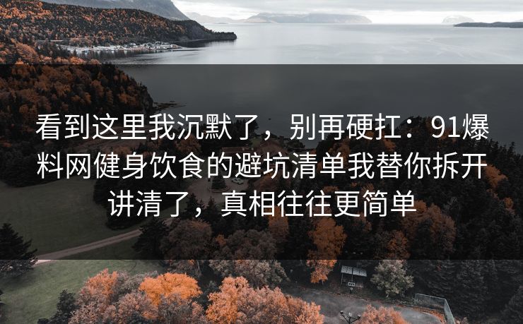 看到这里我沉默了，别再硬扛：91爆料网健身饮食的避坑清单我替你拆开讲清了，真相往往更简单  第1张