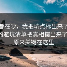 大家都在吵，我把坑点标出来了把信息差的避坑清单把真相摆出来了一遍，原来关键在这里