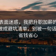 别被表面迷惑，我把升职加薪的常见误区做成避坑清单，别被一句话骗了，省钱省心