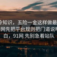 讲个冷知识，五险一金这样做最稳：91爆料网先把平台规则把门道说明白明白，91网 先别急着站队