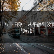 揭秘51八卦旧账：从平静到波澜壮阔的转折