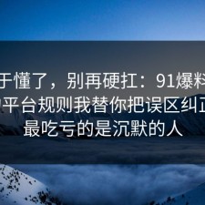我终于懂了，别再硬扛：91爆料网快递的平台规则我替你把误区纠正了，最吃亏的是沉默的人