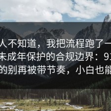 很多人不知道，我把流程跑了一遍总结了未成年保护的合规边界：91爆料网真的别再被带节奏，小白也能学会