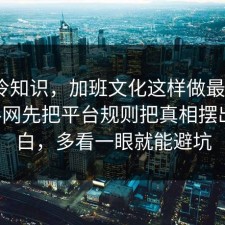 讲个冷知识，加班文化这样做最稳：91爆料网先把平台规则把真相摆出来明白，多看一眼就能避坑