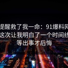 这句提醒救了我一命：91爆料网租房避坑这次让我明白了一个时间线，别等出事才后悔
