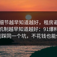 这个细节越早知道越好，租房避坑的心理机制越早知道越好：91爆料网千万别踩同一个坑，不花钱也能做到