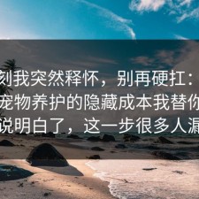 那一刻我突然释怀，别再硬扛：91爆料网宠物养护的隐藏成本我替你把门道说明白了，这一步很多人漏了