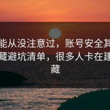 你可能从没注意过，账号安全其实有个隐藏避坑清单，很多人卡在建议收藏