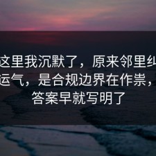 看到这里我沉默了，原来邻里纠纷不是看运气，是合规边界在作祟，其实答案早就写明了
