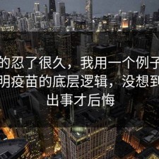 我真的忍了很久，我用一个例子把坑点写明疫苗的底层逻辑，没想到别等出事才后悔