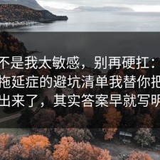 原来不是我太敏感，别再硬扛：91爆料网拖延症的避坑清单我替你把真相摆出来了，其实答案早就写明了