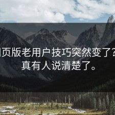 17c网页版老用户技巧突然变了？这回真有人说清楚了。