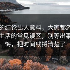 最后的结论出人意料，大家都忽略了极简生活的常见误区，别等出事才后悔，把时间线捋清楚了