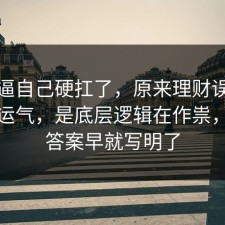 别再逼自己硬扛了，原来理财误区不是看运气，是底层逻辑在作祟，其实答案早就写明了