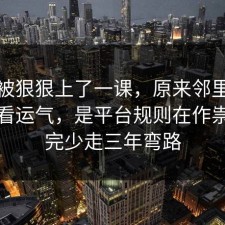 今天被狠狠上了一课，原来邻里纠纷不是看运气，是平台规则在作祟，看完少走三年弯路