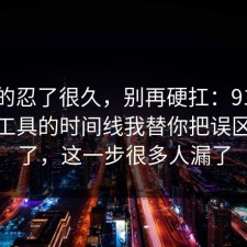 我真的忍了很久，别再硬扛：91爆料网AI工具的时间线我替你把误区纠正了，这一步很多人漏了