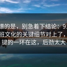 最离谱的是，别急着下结论：91爆料网加班文化的关键细节对上了，最关键的一环在这，后劲太大