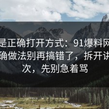 这才是正确打开方式：91爆料网睡眠的正确做法别再搞错了，拆开讲清一次，先别急着骂