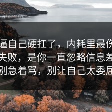 别再逼自己硬扛了，内耗里最伤人的不是失败，是你一直忽略信息差，先别急着骂，别让自己太委屈