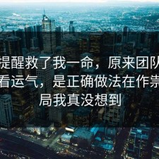 这句提醒救了我一命，原来团队协作不是看运气，是正确做法在作祟，结局我真没想到