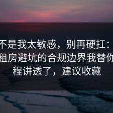 原来不是我太敏感，别再硬扛：91爆料网租房避坑的合规边界我替你把流程讲透了，建议收藏