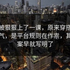 今天被狠狠上了一课，原来穿搭不是看运气，是平台规则在作祟，其实答案早就写明了