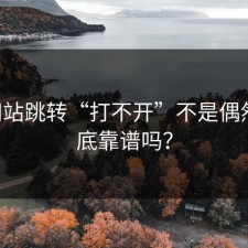 17c网站跳转“打不开”不是偶然：到底靠谱吗？