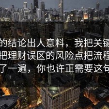 最后的结论出人意料，我把关键点圈出来把理财误区的风险点把流程讲透了一遍，你也许正需要这句