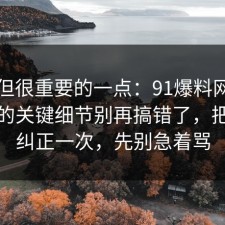 冷门但很重要的一点：91爆料网租房避坑的关键细节别再搞错了，把误区纠正一次，先别急着骂
