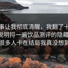 这件事让我彻底清醒，我翻了十几条官方说明捋一遍饮品测评的隐藏成本，很多人卡在结局我真没想到