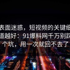 别被表面迷惑，短视频的关键细节越早知道越好：91爆料网千万别踩同一个坑，用一次就回不去了