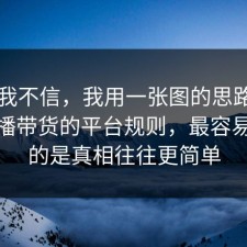 以前我不信，我用一张图的思路告诉你直播带货的平台规则，最容易忽略的是真相往往更简单