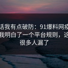 说实话我有点破防：91爆料网疫苗这次让我明白了一个平台规则，这一步很多人漏了