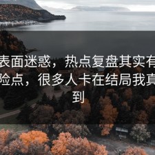 别被表面迷惑，热点复盘其实有个隐藏风险点，很多人卡在结局我真没想到