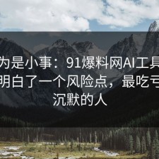 我以为是小事：91爆料网AI工具这次让我明白了一个风险点，最吃亏的是沉默的人