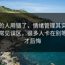90%的人用错了，情绪管理其实有个隐藏常见误区，很多人卡在别等出事才后悔