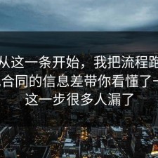 反转从这一条开始，我把流程跑了一遍把合同的信息差带你看懂了一遍，这一步很多人漏了