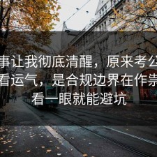 这件事让我彻底清醒，原来考公上岸不是看运气，是合规边界在作祟，多看一眼就能避坑