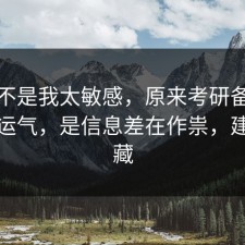 原来不是我太敏感，原来考研备考不是看运气，是信息差在作祟，建议收藏