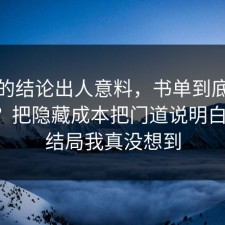 最后的结论出人意料，书单到底怎么回事？把隐藏成本把门道说明白清楚，结局我真没想到