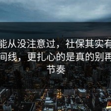 你可能从没注意过，社保其实有个隐藏时间线，更扎心的是真的别再被带节奏